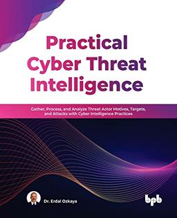 Practical Cyber Threat Intelligence: Gather, Process, and Analyze Threat Actor Motives, Targets, and Attacks with Cyber Intelligence Practices (English Edition)