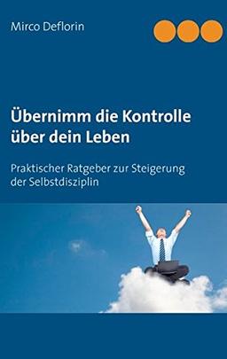 Übernimm die Kontrolle über dein Leben: Praktischer Ratgeber zur Steigerung der Selbstdisziplin