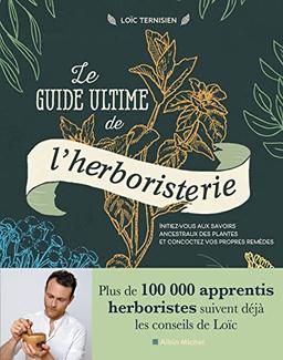 Le guide ultime de l'herboristerie : initiez-vous aux savoirs ancestraux des plantes et concoctez vos propres remèdes