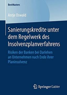 Sanierungskredite unter dem Regelwerk des Insolvenzplanverfahrens: Risiken der Banken bei Darlehen an Unternehmen nach Ende ihrer Planinsolvenz (BestMasters)