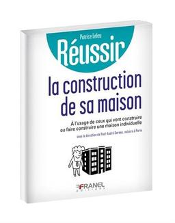 Réussir la construction de sa maison individuelle : A l'usage de ceux qui vont construire ou faire construire une maison individuelle