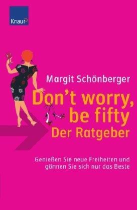 Don`t worry, be fifty - der Ratgeber: Genießen Sie neue Freiheiten und gönnen Sie sich nur das Beste