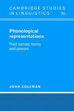 Phonological Representations: Their Names, Forms and Powers (Cambridge Studies in Linguistics, Band 85)