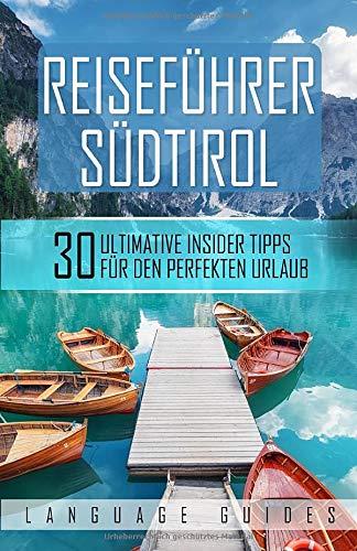 Reiseführer Südtirol: 30 ultimative Insider Tipps für den perfekten Urlaub (inkl. Reiseberichte, italienisch Wörterbuch, Restaurant- und Hotelguide und exklusiver Packliste)