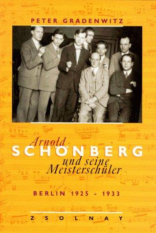 Arnold Schönberg und seine Meisterschüler. Berlin 1925 - 1933