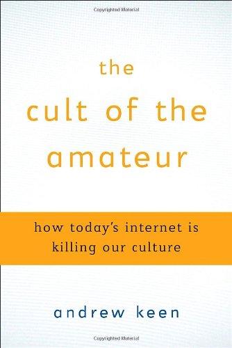 The Cult of the Amateur: How blogs, MySpace, YouTube, and the rest of today's user-generated media are destroying our economy, our culture, and our values