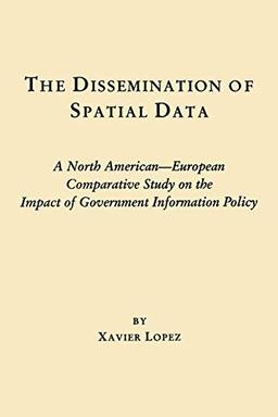 The Dissemination of Spatial Data: A North American-European Comparative Study on the Impact of Government Information Policy (Contemporary Studies in Information Management, Policy, and Services)