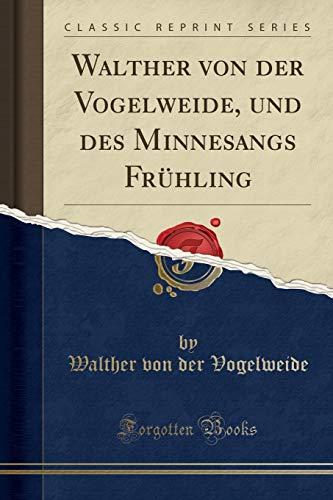 Walther von der Vogelweide, und des Minnesangs Frühling (Classic Reprint)