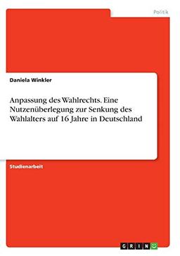 Anpassung des Wahlrechts. Eine Nutzenüberlegung zur Senkung des Wahlalters auf 16 Jahre in Deutschland