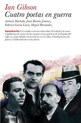 Cuatro poetas en guerra : Antonio Machado, Juan Ramón Jiménez, Federico García Lorca, Miguel Hernández (España Escrita)