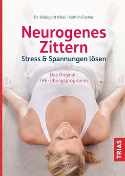 Neurogenes Zittern: Stress & Spannungen lösen. Das Original-TRE-Übungsprogramm