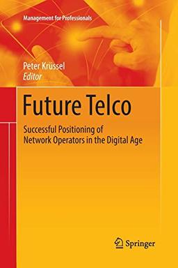 Future Telco: Successful Positioning of Network Operators in the Digital Age (Management for Professionals)