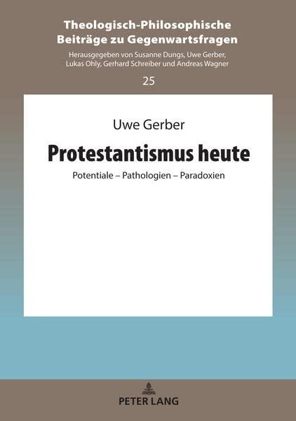 Protestantismus heute: Potentiale – Pathologien – Paradoxien (Theologisch-Philosophische Beiträge zu Gegenwartsfragen, Band 25)