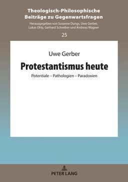 Protestantismus heute: Potentiale – Pathologien – Paradoxien (Theologisch-Philosophische Beiträge zu Gegenwartsfragen, Band 25)