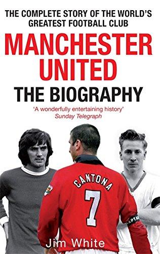 Manchester United: The Biography: From Newton Heath to Moscow, the Complete Story of the World's Greatest Football Club