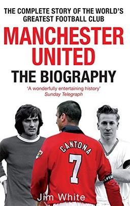 Manchester United: The Biography: From Newton Heath to Moscow, the Complete Story of the World's Greatest Football Club