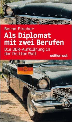 Als Diplomat mit zwei Berufen - Die DDR-Aufklärung in der Dritten Welt