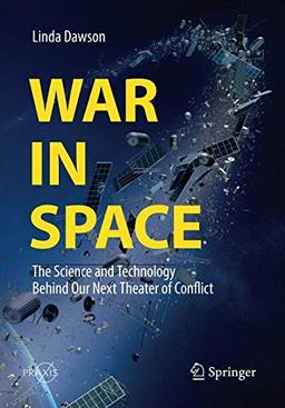 War in Space: The Science and Technology Behind Our Next Theater of Conflict (Springer Praxis Books)