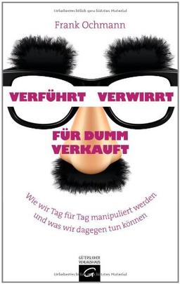 Verführt - Verwirrt - Für dumm verkauft: Wie wir Tag für Tag manipuliert werden und was wir dagegen tun können