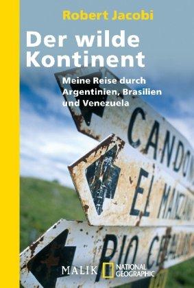 Der wilde Kontinent: Meine Reise durch Argentinien, Brasilien und Venezuela