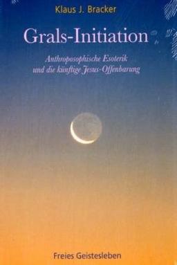 Grals-Initiation: Anthroposophische Esoterik und die künftige Jesus-Offenbarung