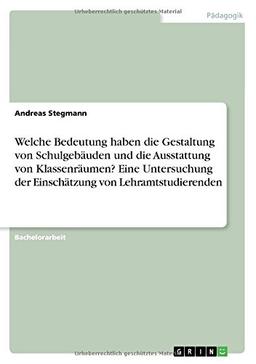 Welche Bedeutung haben die Gestaltung von Schulgebäuden und die Ausstattung von Klassenräumen? Eine Untersuchung der Einschätzung von Lehramtstudierenden