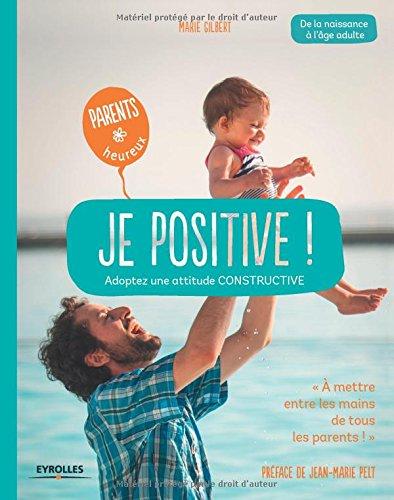 Je positive ! : adoptez une attitude constructive : de la naissance à l'âge adulte