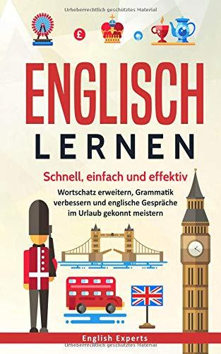 Englisch lernen: Schnell, einfach und effektiv - Wortschatz erweitern, Grammatik verbessern und englische Gespräche im Urlaub gekonnt meistern