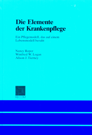 Die Elemente der Krankenpflege. Ein Pflegemodell, das auf einem Lebensmodell beruht