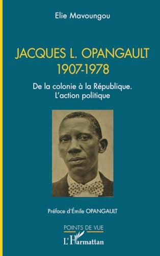 Jacques L. Opangault, 1907-1978 : de la colonie à la République : l'action politique