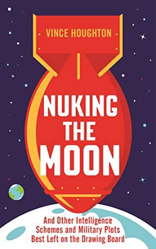 Nuking the Moon: And Drawing Intelligence Schemes and Military Plots Left on the Drawing Board