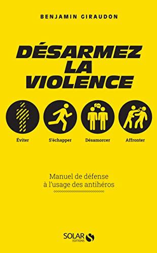 Désarmez la violence : manuel de défense à l'usage des antihéros