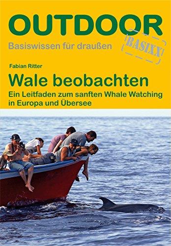 Wale beobachten: Ein Leitfaden zum sanften Whale Watching in Europa und Übersee (Basiswissen für draußen)