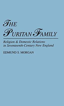 The Puritan Family: Religion & Domestic Relations in Seventeenth-Century New England