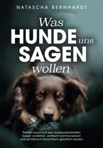 Was Hunde uns sagen wollen: Deinen Hund und sein Ausdrucksverhalten besser verstehen, achtsam kommunizieren und als Mensch-Hund-Team glücklich werden