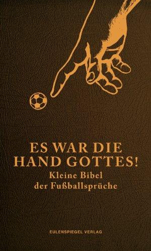 Es war die Hand Gottes! Kleine Bibel der Fußballsprüche