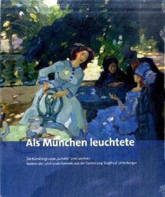 Als München leuchtete: Die Künstlergruppe "Scholle" und Leo Putz Malerei der Jahrhundertwende aus der Sammlung Siegfried Unerberger