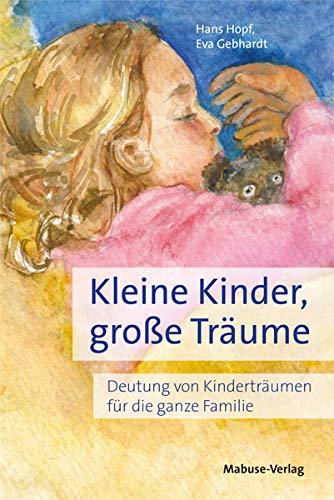 Kleine Kinder, große Träume. Deutung von Kinderträumen für die ganze Familie