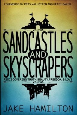 Sandcastles and Skyscrapers: Rediscovering Truth, Beauty, Freedom, & Love