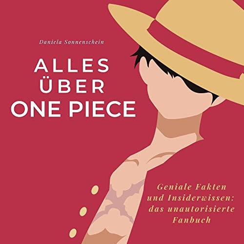 Alles über One Piece: Geniale Fakten und Insiderwissen: das unautorisierte Fanbuch