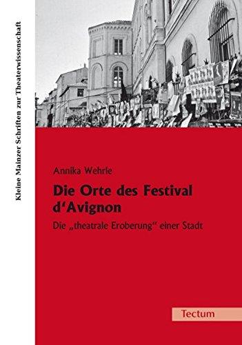 Die Orte des Festival d'Avignon: Die "theatrale Eroberung" einer Stadt (Kleine Mainzer Schriften zur Theaterwissenschaft)