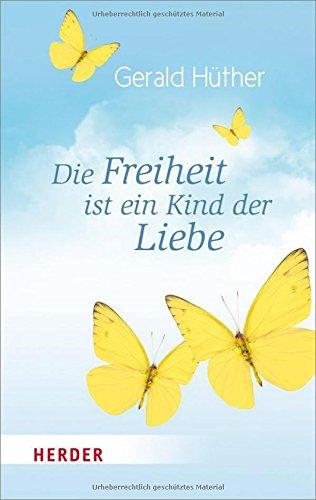 Die Freiheit ist ein Kind der Liebe - Die Liebe ist ein Kind der Freiheit: Eine Naturgeschichte unserer menschlichsten Sehnsüchte - Eine ... menschlichsten Sehnsüchte (HERDER spektrum)