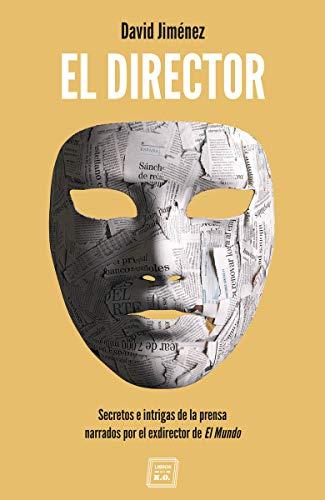 El Director: Secretos e intrigas de la prensa narrados por el exdirector de El Mundo