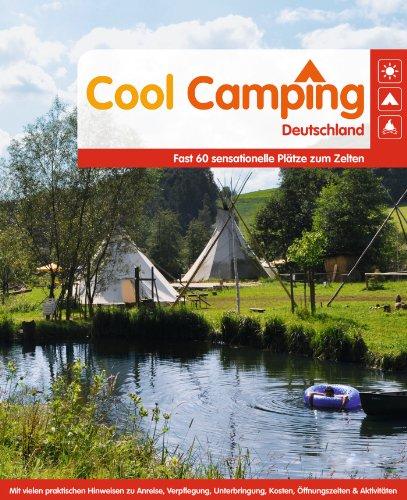 Cool Camping Deutschland: Fast 60 sensationelle Plätze zum Zelten - Mit vielen praktischen Hinweisen zu Anreise, Verpflegung, Unterbringung, Kosten, Öffnungszeiten & Aktivitäten