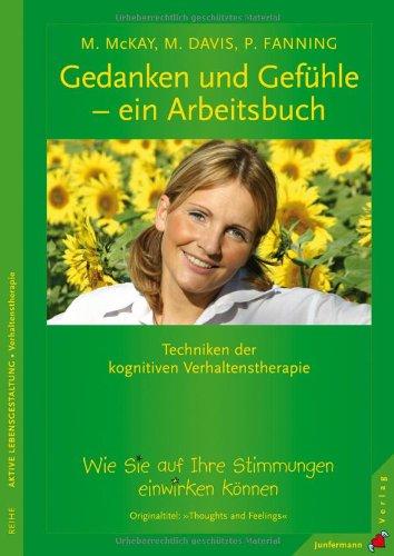 Gedanken und Gefühle ein Arbeitsbuch: Wie Sie auf Ihre Stimmungen einwirken können. Techniken der kognitiven Verhaltenstherapie