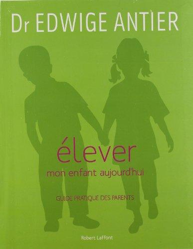 Elever mon enfant aujourd'hui : guide pratique des parents