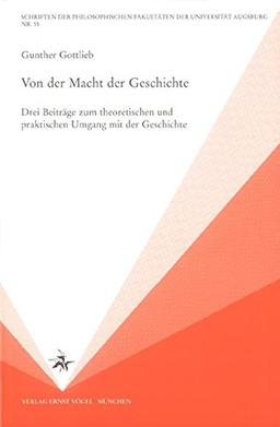 Von der Macht der Geschichte: Drei Beiträge zum theoretischen und praktischen Umgang mit der Geschichte (Schriften der Philosophischen Fakultäten der Universität Augsburg)