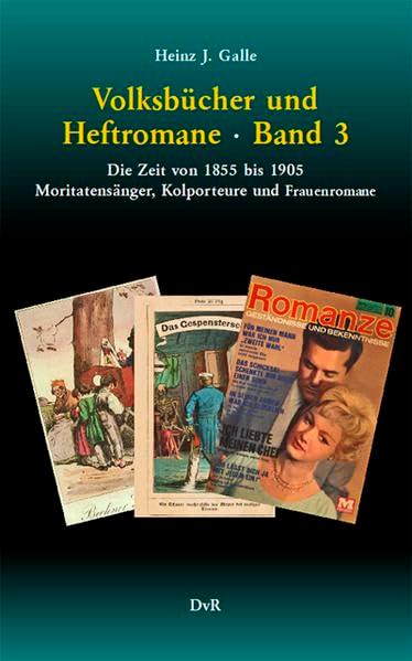 Volksbücher und Heftromane : Band 3: Die Zeit von 1855 bis 1905 : Moritatensänger, Kolporteure und Frauenromane