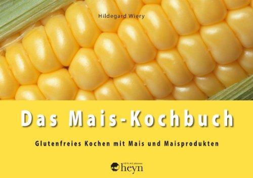 Das Mais-Kochbuch: Glutenfreies Kochen mit Mais und Maisprodukten