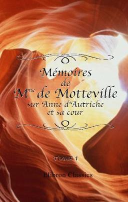 Mémoires de Mme de Motteville sur Anne d'Autriche et sa cour: D'après le manuscrit de Conrart, avec une annotation extraite des écrits de Monglas. Mme de Motteville par Sainte-Beuve. Tome 1